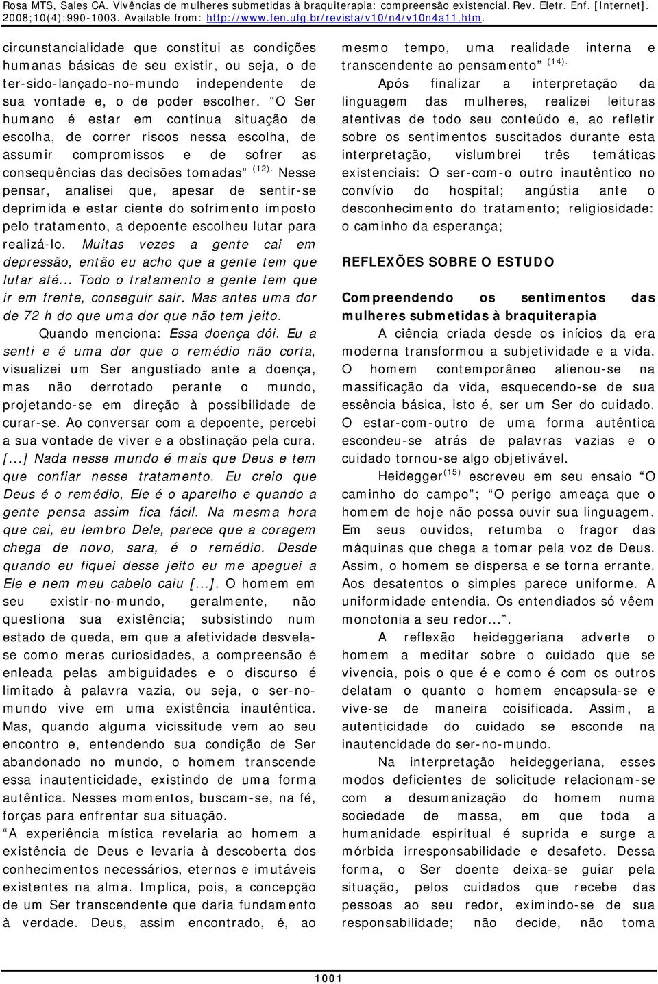 Nesse pensar, analisei que, apesar de sentir-se deprimida e estar ciente do sofrimento imposto pelo tratamento, a depoente escolheu lutar para realizá-lo.