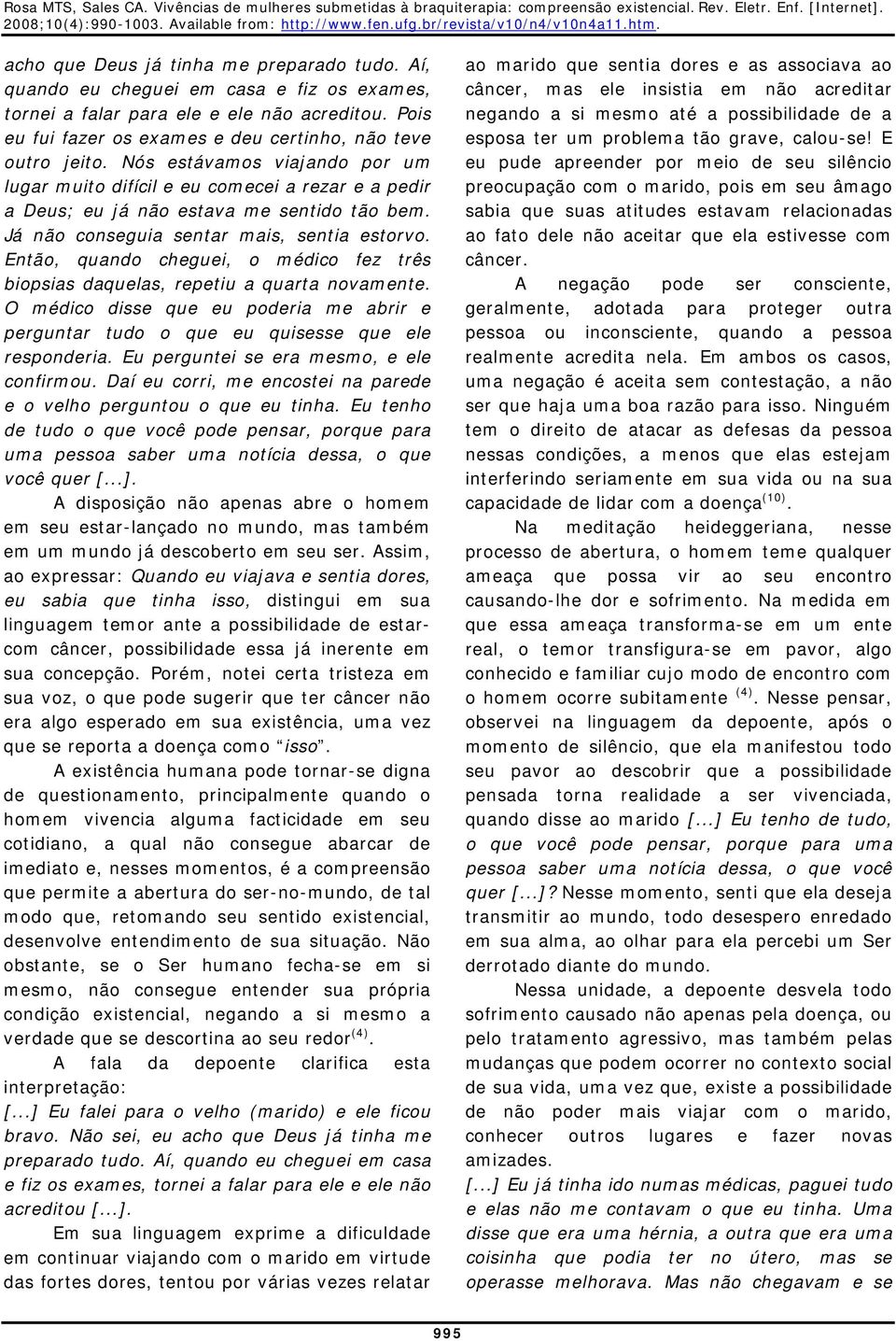 Então, quando cheguei, o médico fez três biopsias daquelas, repetiu a quarta novamente. O médico disse que eu poderia me abrir e perguntar tudo o que eu quisesse que ele responderia.