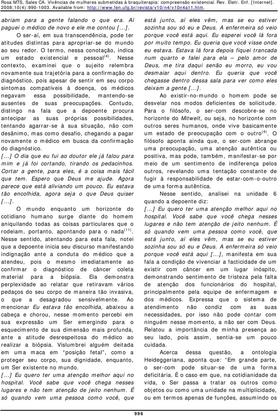 Nesse contexto, examinei que o sujeito relembra novamente sua trajetória para a confirmação do diagnóstico, pois apesar de sentir em seu corpo sintomas compatíveis à doença, os médicos negavam essa