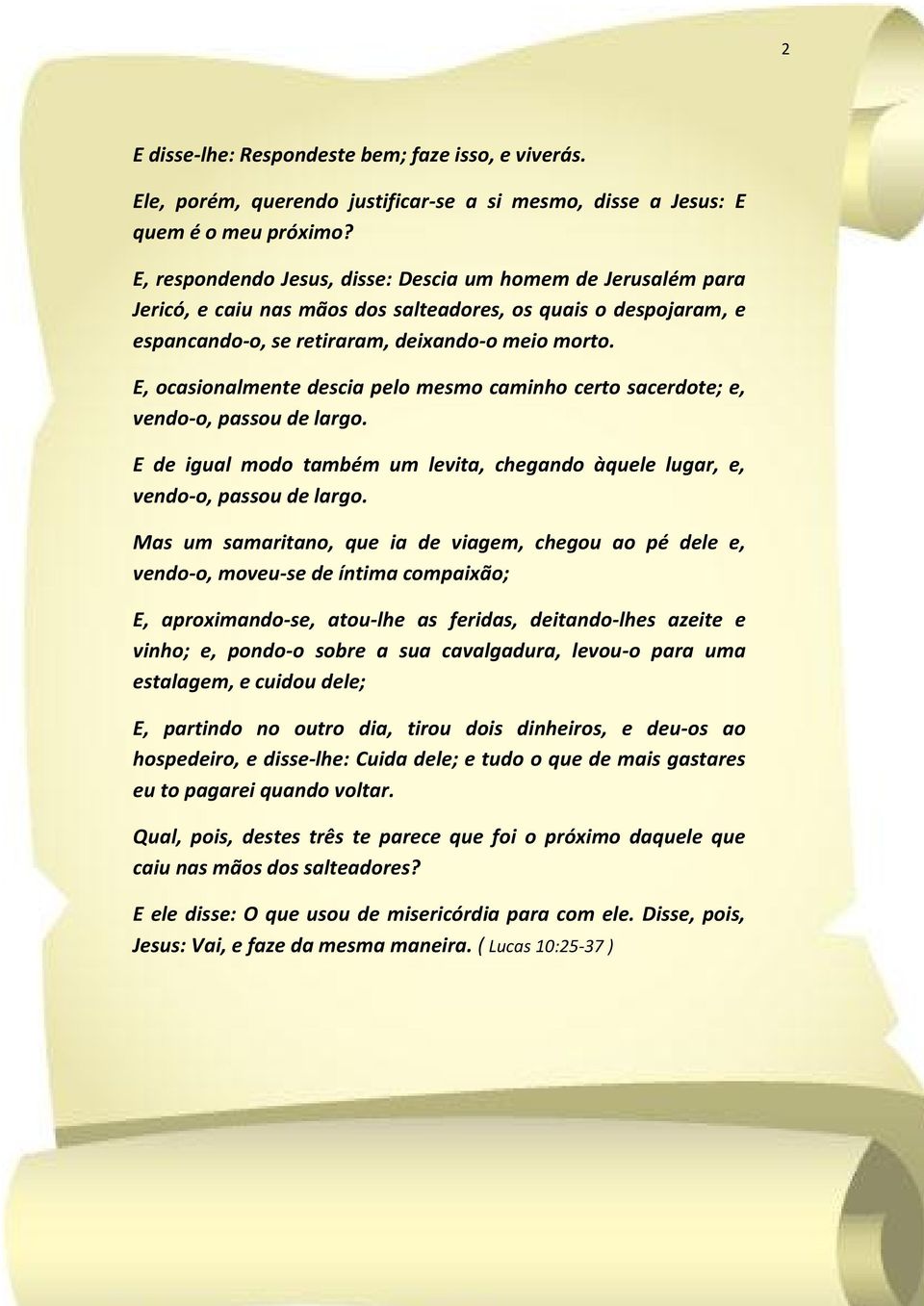 E, ocasionalmente descia pelo mesmo caminho certo sacerdote; e, vendo-o, passou de largo. E de igual modo também um levita, chegando àquele lugar, e, vendo-o, passou de largo.