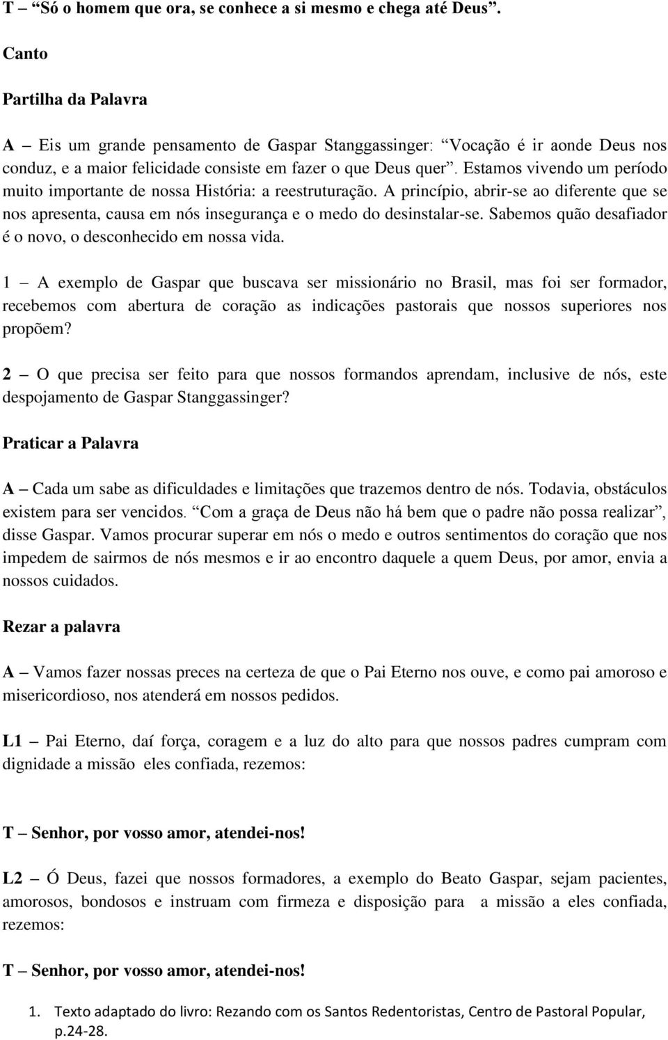 Estamos vivendo um período muito importante de nossa História: a reestruturação. A princípio, abrir-se ao diferente que se nos apresenta, causa em nós insegurança e o medo do desinstalar-se.