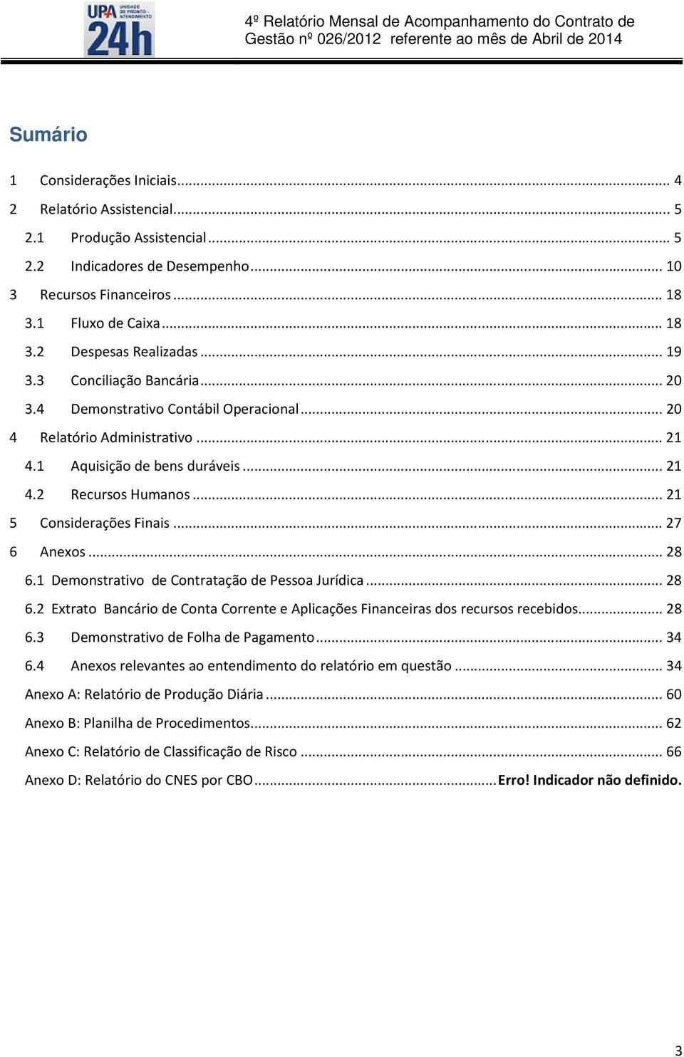 .. 27 6 Anexos... 28 6.1 Demonstrativo de Contratação de Pessoa Jurídica... 28 6.2 Extrato Bancário de Conta Corrente e Aplicações Financeiras dos recursos recebidos... 28 6.3 Demonstrativo de Folha de Pagamento.