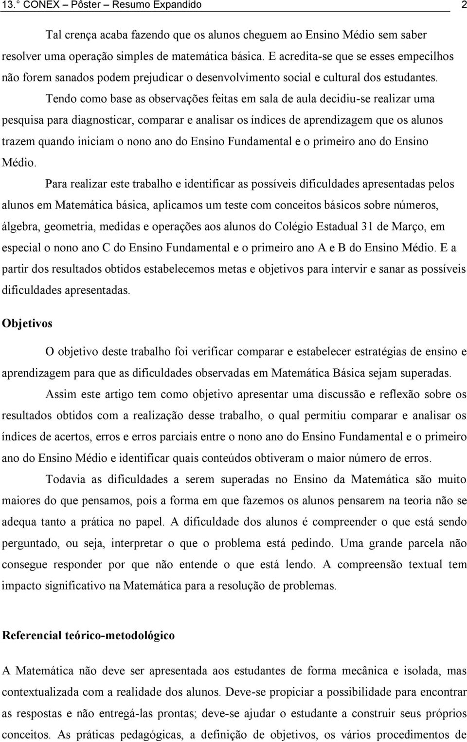 Tendo como base as observações feitas em sala de aula decidiu-se realizar uma pesquisa para diagnosticar, comparar e analisar os índices de aprendizagem que os alunos trazem quando iniciam o nono ano