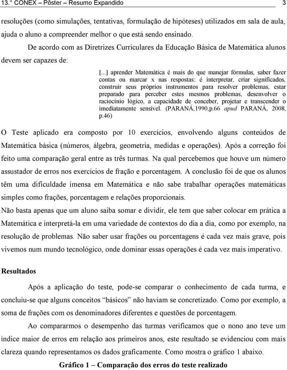 ..] aprender Matemática é mais do que manejar fórmulas, saber fazer contas ou marcar x nas respostas: é interpretar, criar significados, construir seus próprios instrumentos para resolver problemas,