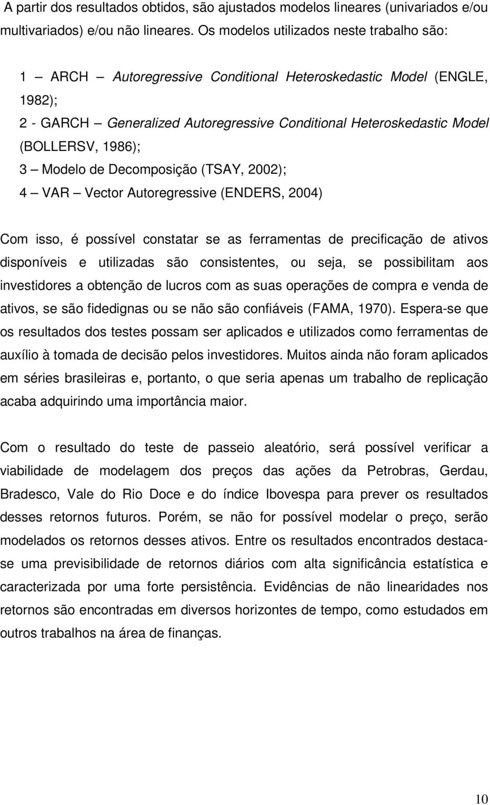 (TSAY, 22); 4 VAR Vecor Auoregressve (ENDERS, 24) Com sso, é possível consaar se as ferramenas de precfcação de avos dsponíves e ulzadas são conssenes, ou seja, se possblam aos nvesdores a obenção de