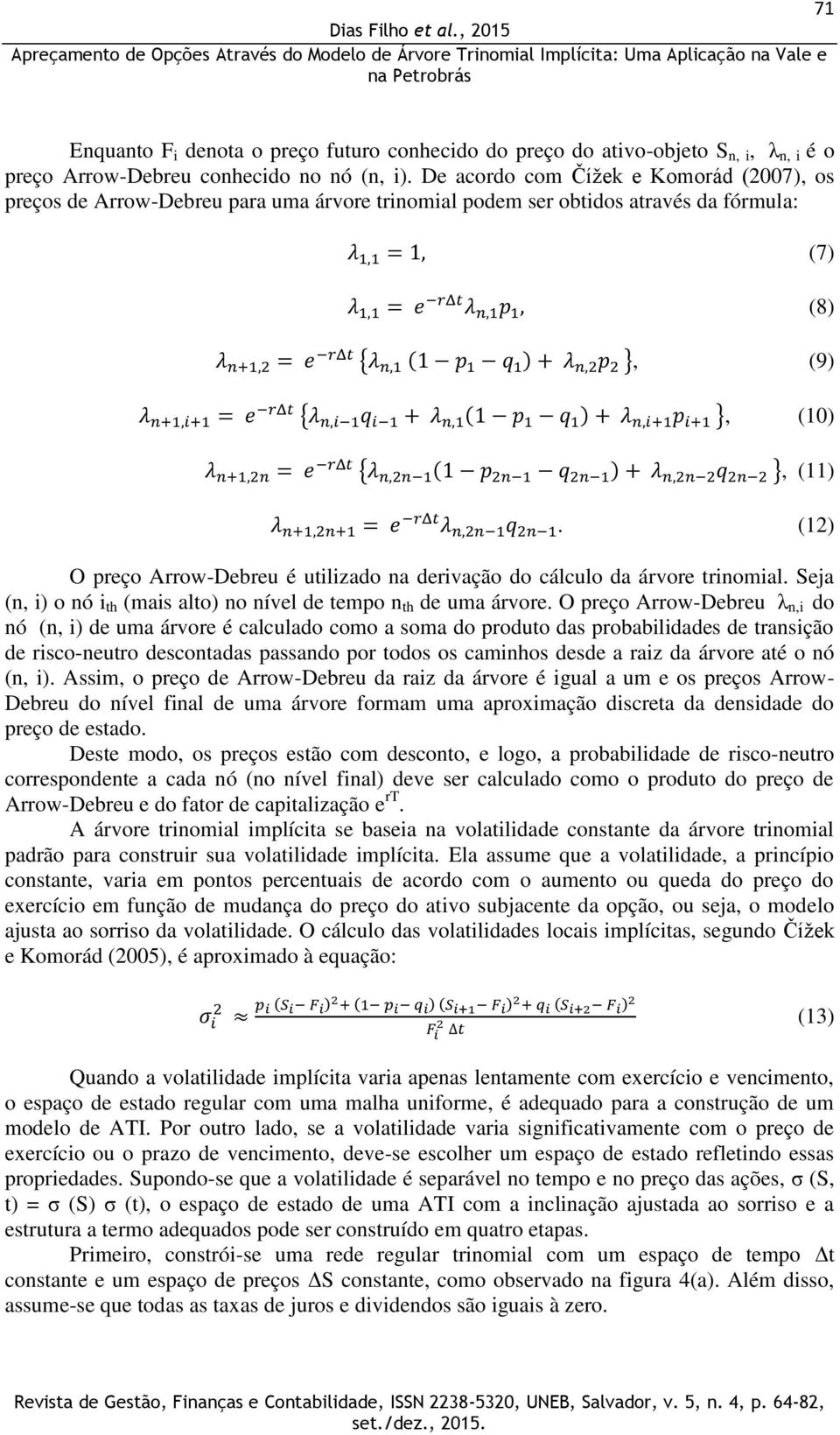 (12) O preço Arrow-Debreu é utilizado na derivação do cálculo da árvore trinomial. Seja (n, i) o nó i th (mais alto) no nível de tempo n th de uma árvore.