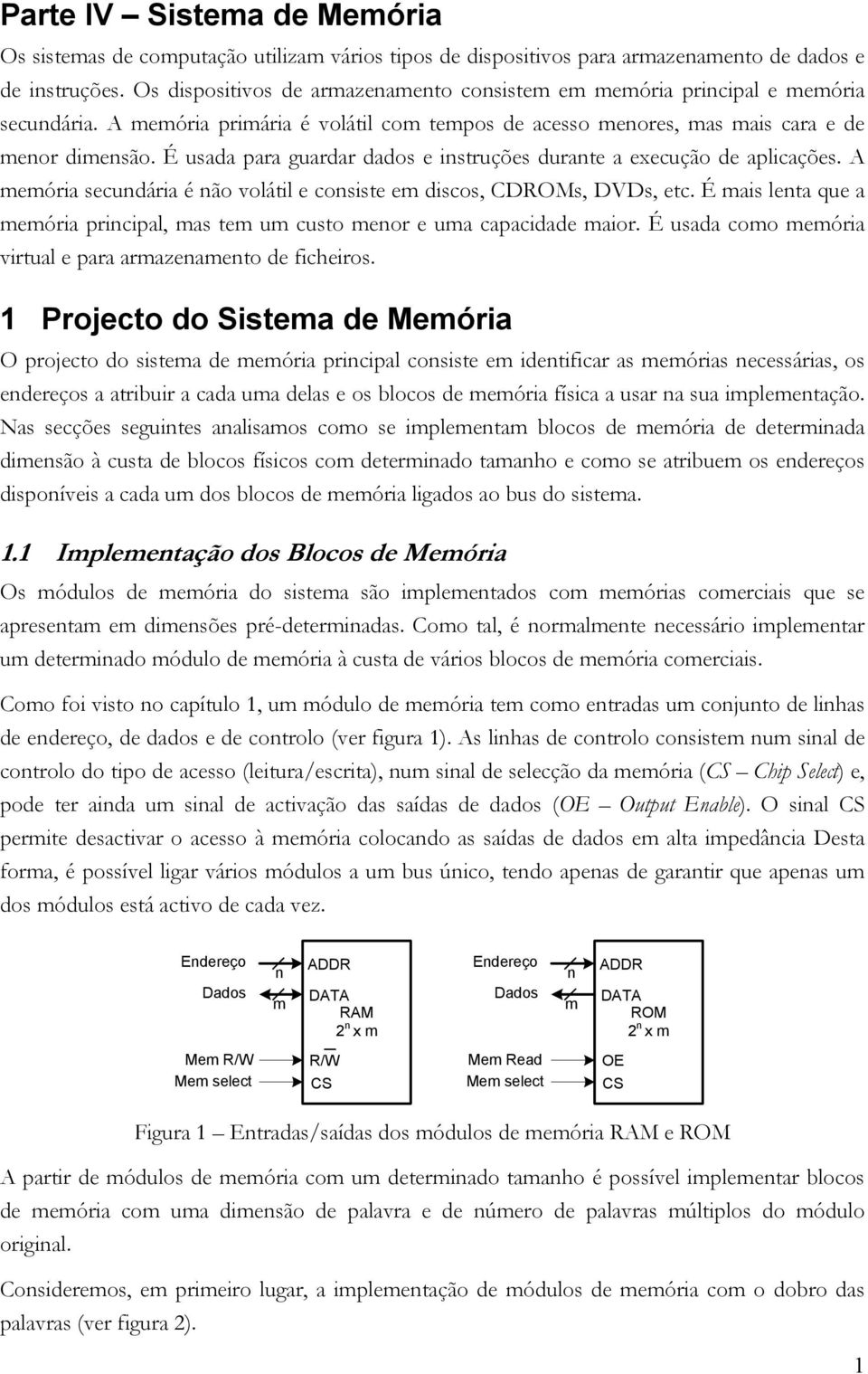 A eória secudária é ão volátil e cosiste e discos, CDROMs, DVDs, etc. É ais leta que a eória pricipal, as te u custo eor e ua capacidade aior. É usada coo eória virtual e para arazeaeto de ficheiros.