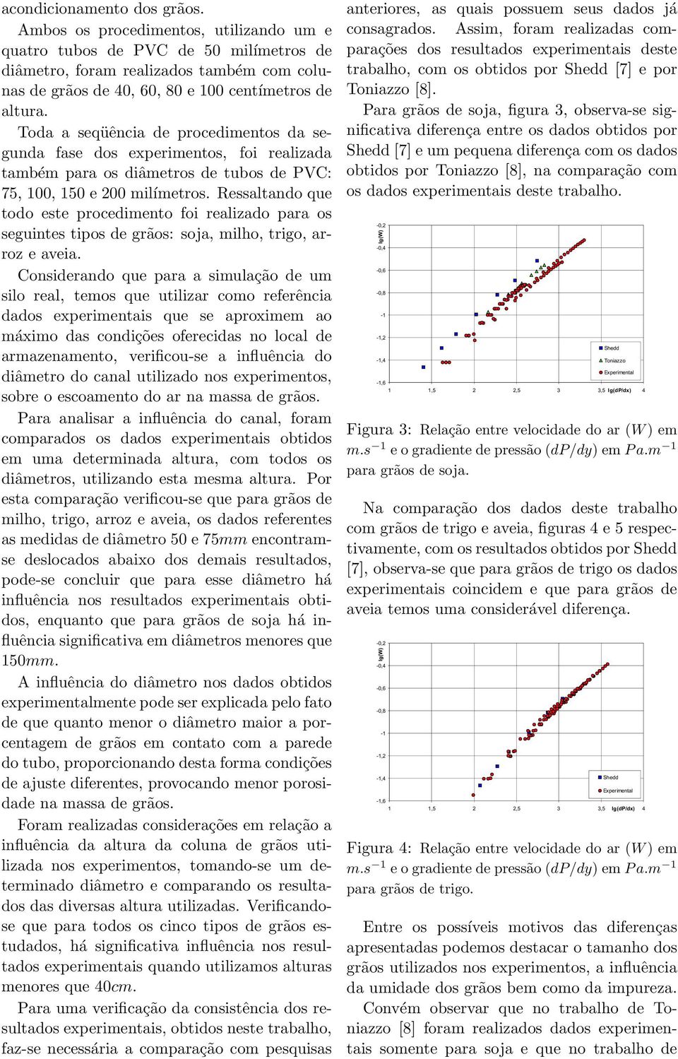 Toda a seqüência de procedimentos da segunda fase dos experimentos, foi realizada também para os diâmetros de tubos de PVC: 75, 100, 150 e 200 milímetros.