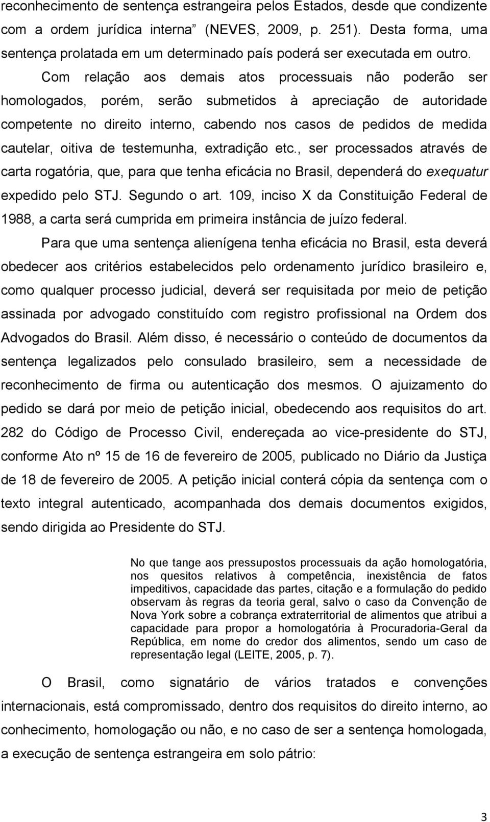 Com relação aos demais atos processuais não poderão ser homologados, porém, serão submetidos à apreciação de autoridade competente no direito interno, cabendo nos casos de pedidos de medida cautelar,