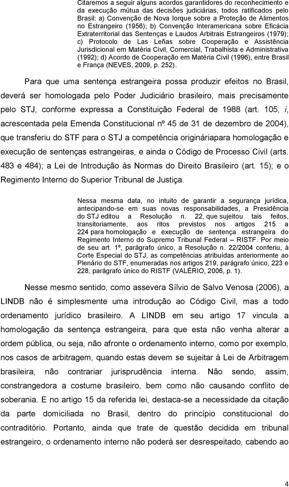 Jurisdicional em Matéria Civil, Comercial, Trabalhista e Administrativa (1992); d) Acordo de Cooperação em Matéria Civil (1996), entre Brasil e França (NEVES, 2009, p. 252).