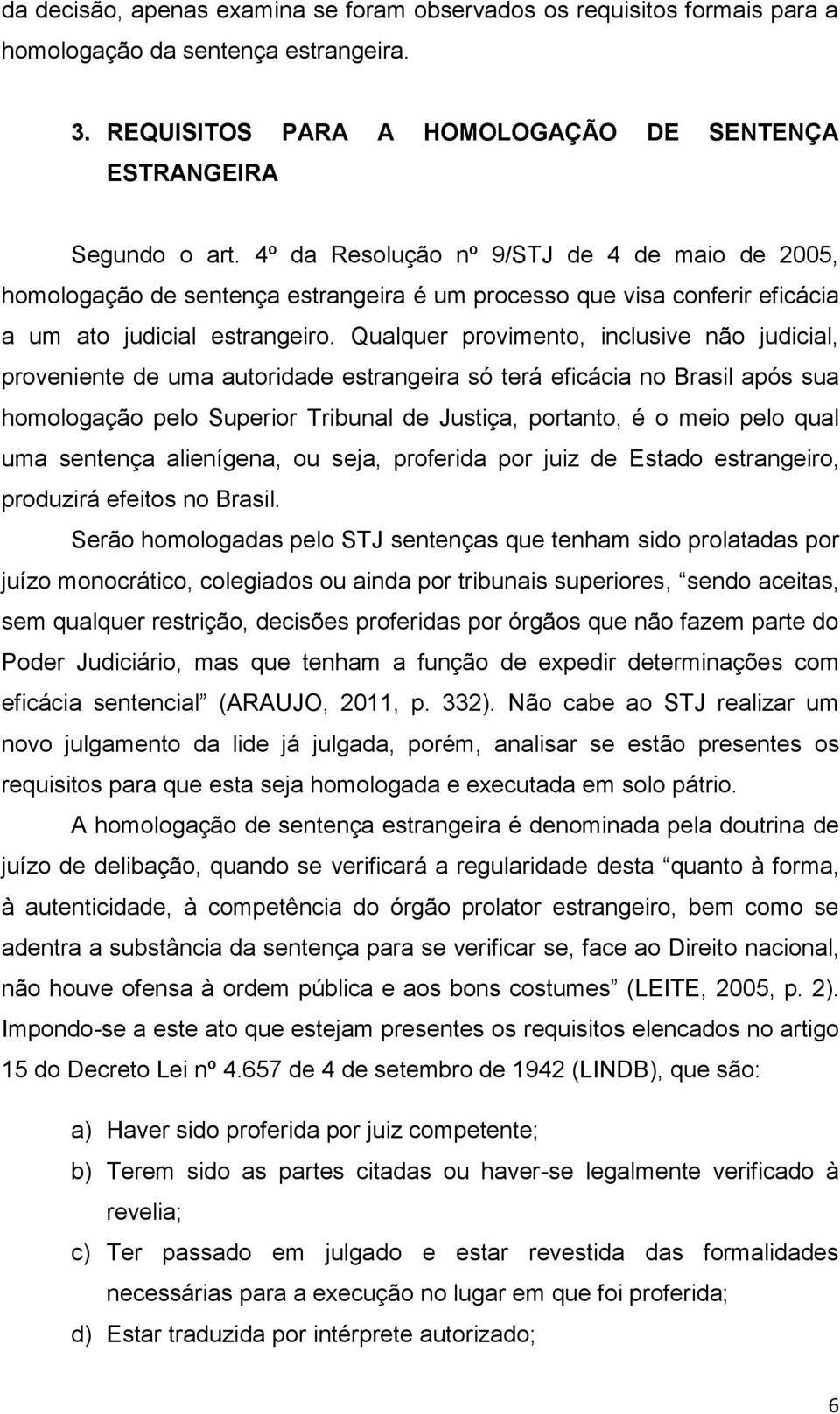 Qualquer provimento, inclusive não judicial, proveniente de uma autoridade estrangeira só terá eficácia no Brasil após sua homologação pelo Superior Tribunal de Justiça, portanto, é o meio pelo qual