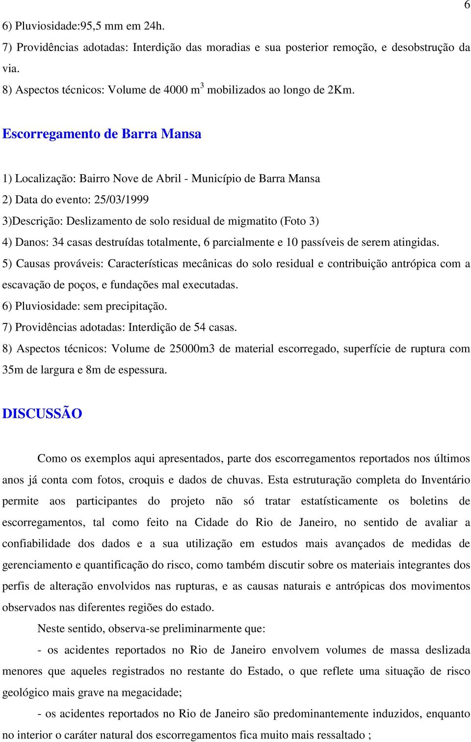 Escorregamento de Barra Mansa 1) Localização: Bairro Nove de Abril - Município de Barra Mansa 2) Data do evento: 25/03/1999 3)Descrição: Deslizamento de solo residual de migmatito (Foto 3) 4) Danos: