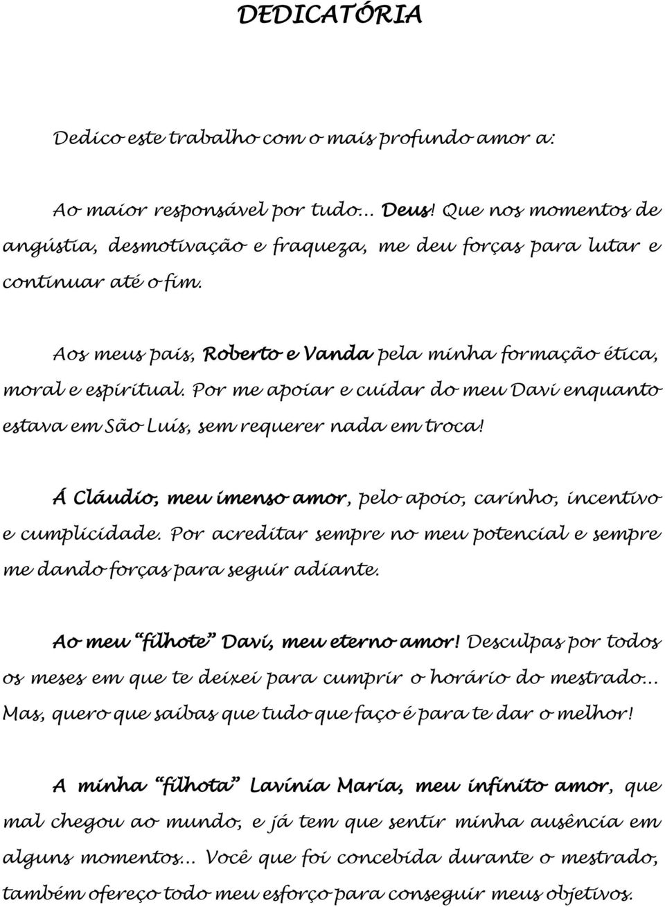 Por me apoiar e cuidar do meu Davi enquanto estava em São Luís, sem requerer nada em troca! Á Cláudio, meu imenso amor, pelo apoio, carinho, incentivo e cumplicidade.