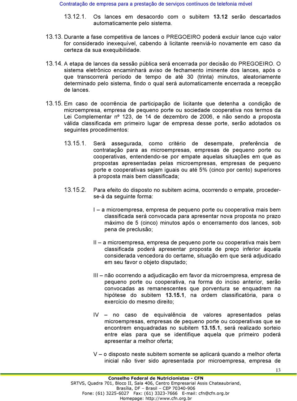 O sistema eletrônico encaminhará aviso de fechamento iminente dos lances, após o que transcorrerá período de tempo de até 30 (trinta) minutos, aleatoriamente determinado pelo sistema, findo o qual