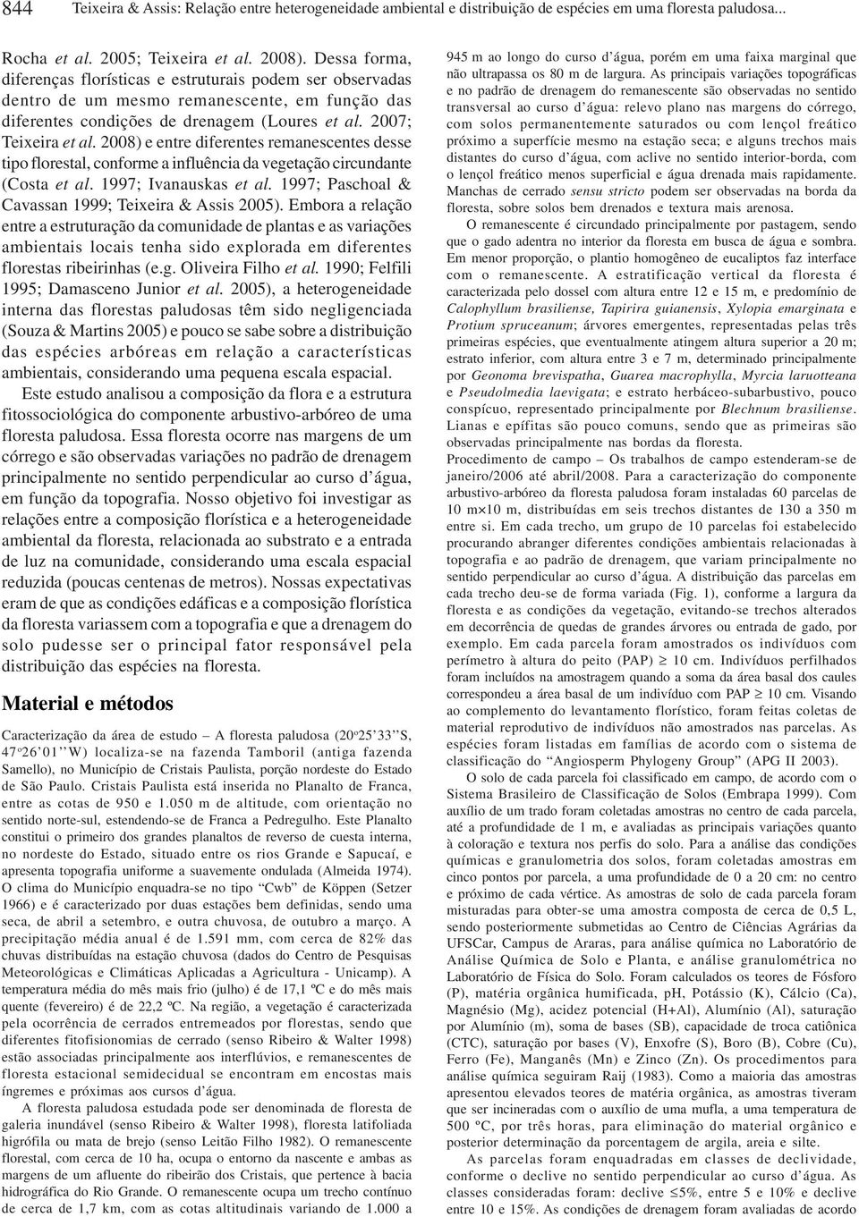 2008) e entre diferentes remanescentes desse tipo florestal, conforme a influência da vegetação circundante (Costa et al. 1997; Ivanauskas et al. 1997; Paschoal & Cavassan 1999; Teieira & Assis 2005).