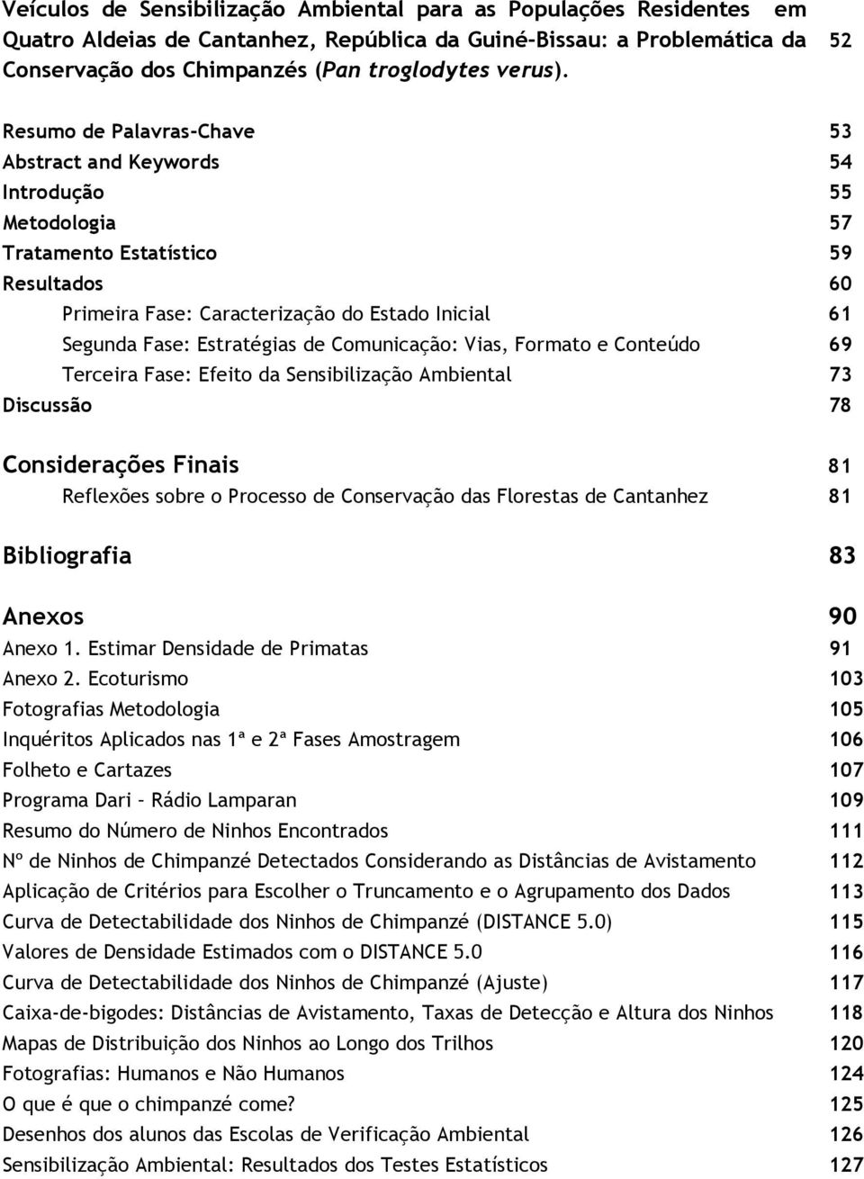 Estratégias de Comunicação: Vias, Formato e Conteúdo 69 Terceira Fase: Efeito da Sensibilização Ambiental 73 Discussão 78 Considerações Finais 81 Reflexões sobre o Processo de Conservação das