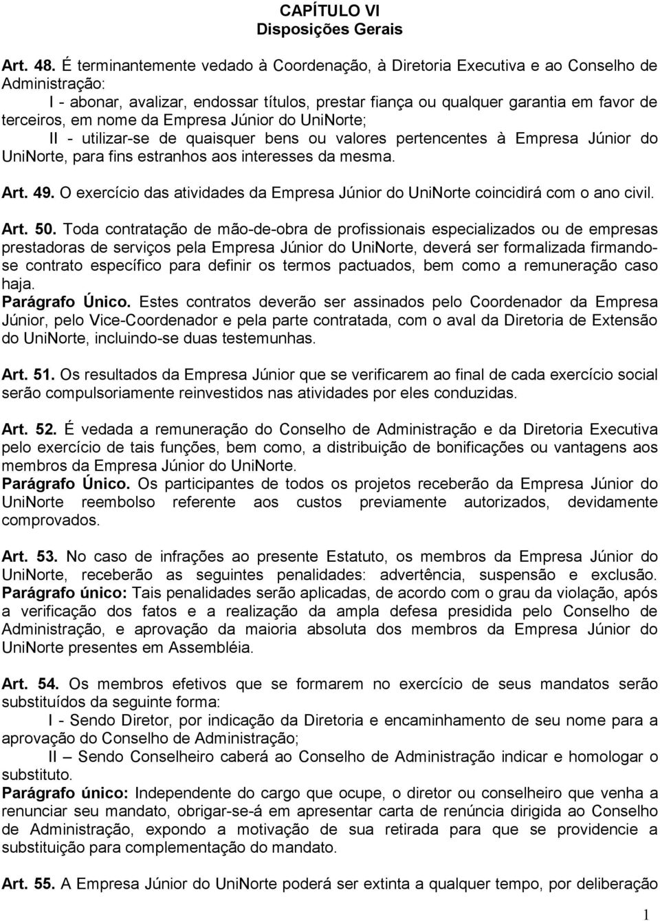 nome da Empresa Júnior do UniNorte; II - utilizar-se de quaisquer bens ou valores pertencentes à Empresa Júnior do UniNorte, para fins estranhos aos interesses da mesma. Art. 49.