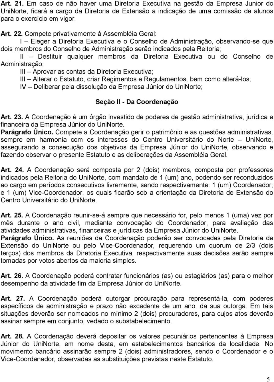 Compete privativamente à Assembléia Geral: I Eleger a Diretoria Executiva e o Conselho de Administração, observando-se que dois membros do Conselho de Administração serão indicados pela Reitoria; II