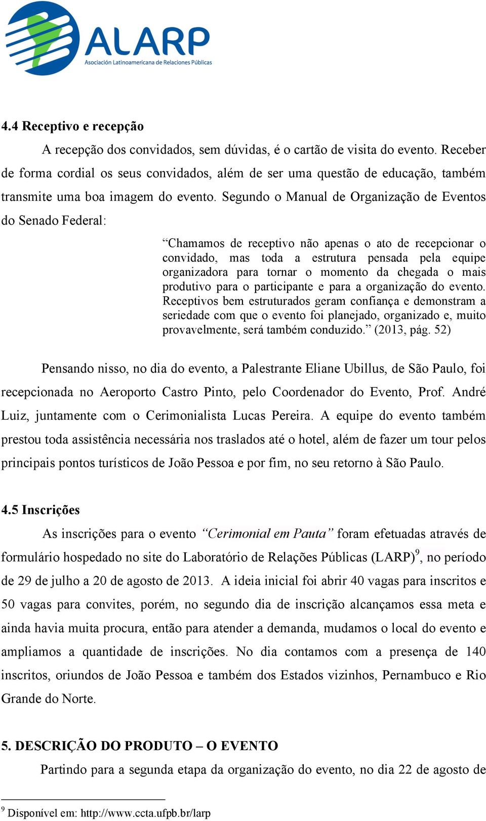 Segundo o Manual de Organização de Eventos do Senado Federal: Chamamos de receptivo não apenas o ato de recepcionar o convidado, mas toda a estrutura pensada pela equipe organizadora para tornar o