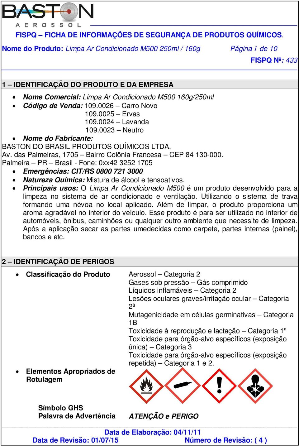 Palmeira PR Brasil - Fone: 0xx42 3252 1705 Emergências: CIT/RS 0800 721 3000 Natureza Química: Mistura de álcool e tensoativos.