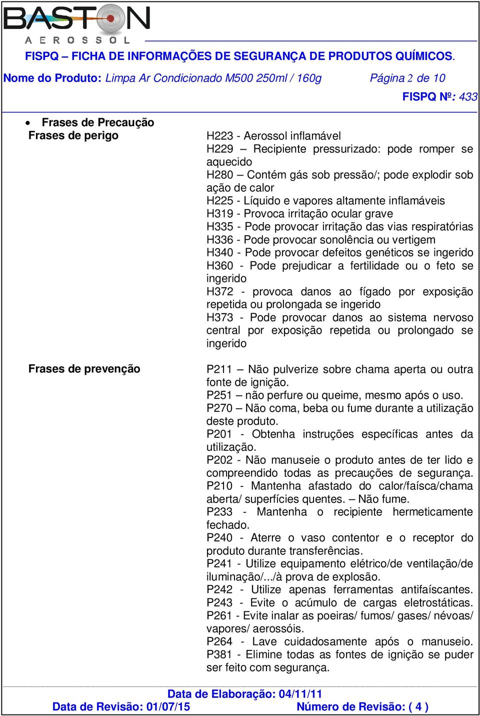 respiratórias H336 - Pode provocar sonolência ou vertigem H340 - Pode provocar defeitos genéticos se ingerido H360 - Pode prejudicar a fertilidade ou o feto se ingerido H372 - provoca danos ao fígado