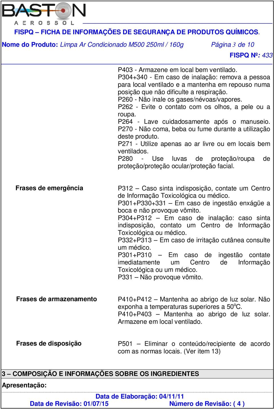 P262 - Evite o contato com os olhos, a pele ou a roupa. P264 - Lave cuidadosamente após o manuseio. P270 - Não coma, beba ou fume durante a utilização deste produto.