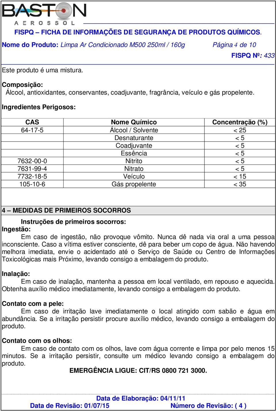 15 105-10-6 Gás propelente < 35 4 MEDIDAS DE PRIMEIROS SOCORROS Instruções de primeiros socorros: Ingestão: Em caso de ingestão, não provoque vômito. Nunca dê nada via oral a uma pessoa inconsciente.