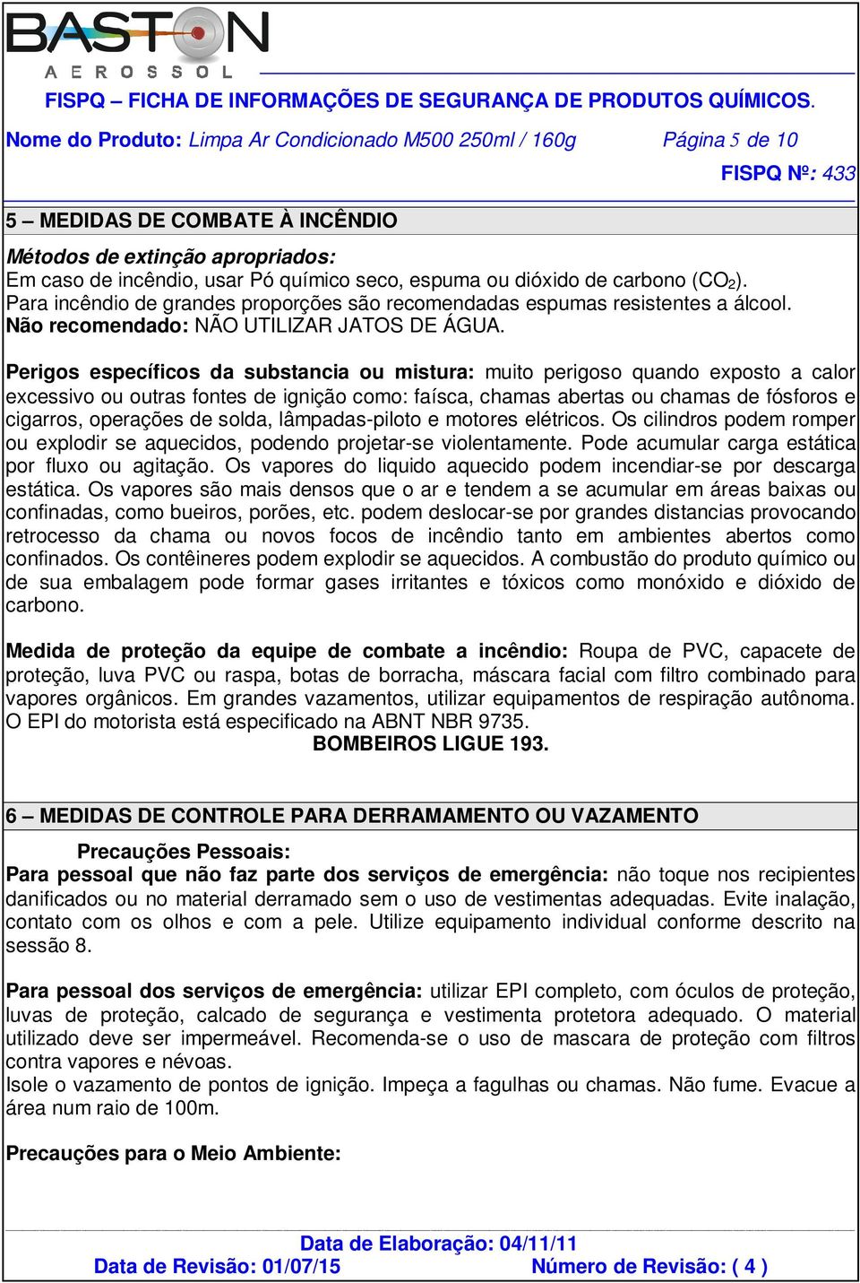 Perigos específicos da substancia ou mistura: muito perigoso quando exposto a calor excessivo ou outras fontes de ignição como: faísca, chamas abertas ou chamas de fósforos e cigarros, operações de