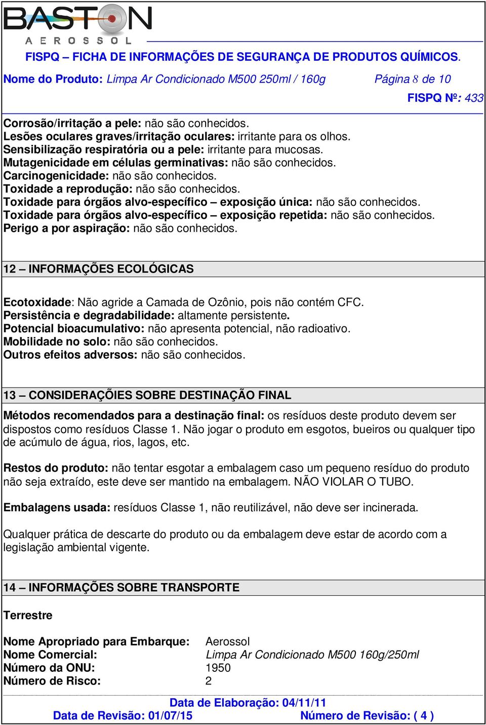 Toxidade a reprodução: não são conhecidos. Toxidade para órgãos alvo-específico exposição única: não são conhecidos. Toxidade para órgãos alvo-específico exposição repetida: não são conhecidos.