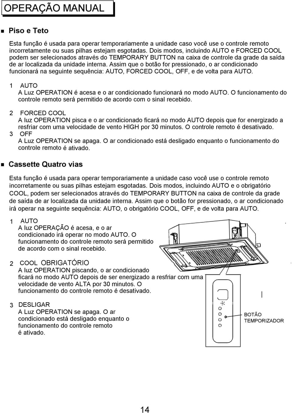 Assim qu o otão for rssiono, o r coniciono funcionrá n suint squênci: AUTO, FORCED COOL, OFF, volt r AUTO. 1 AUTO A Luz OPERATION é cs o r coniciono funcionrá no moo AUTO.