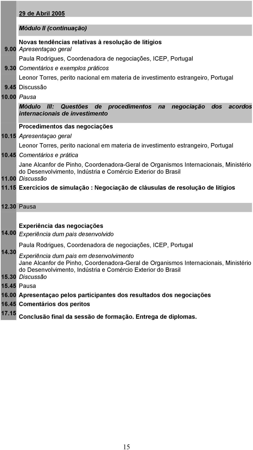 00 Discussão 11.15 Exercícios de simulação : Negociação de cláusulas de resolução de litígios 12.30 Pausa Experiência das negociações 14.00 Experiência dum pais desenvolvido 14.