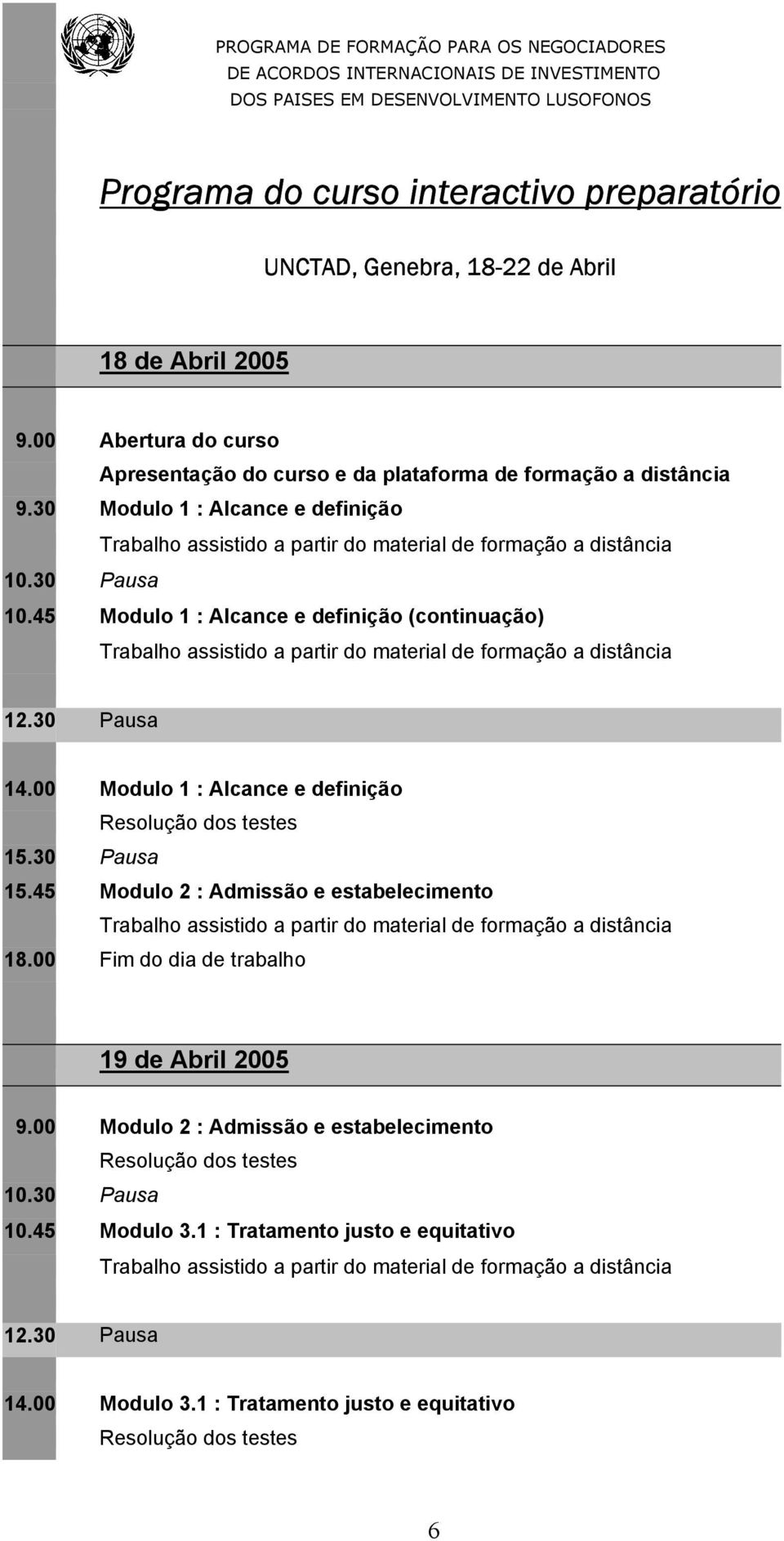 45 Modulo 1 : Alcance e definição (continuação) 12.30 Pausa 14.00 Modulo 1 : Alcance e definição Resolução dos testes 15.30 Pausa 15.45 Modulo 2 : Admissão e estabelecimento 18.