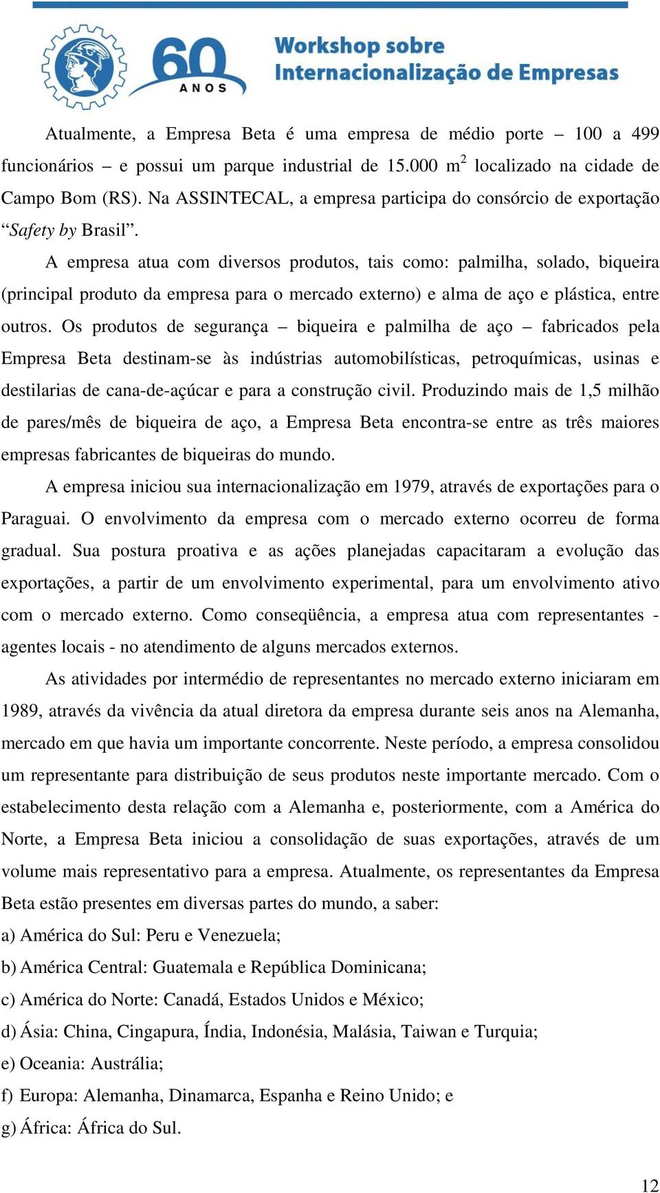 A empresa atua com diversos produtos, tais como: palmilha, solado, biqueira (principal produto da empresa para o mercado externo) e alma de aço e plástica, entre outros.