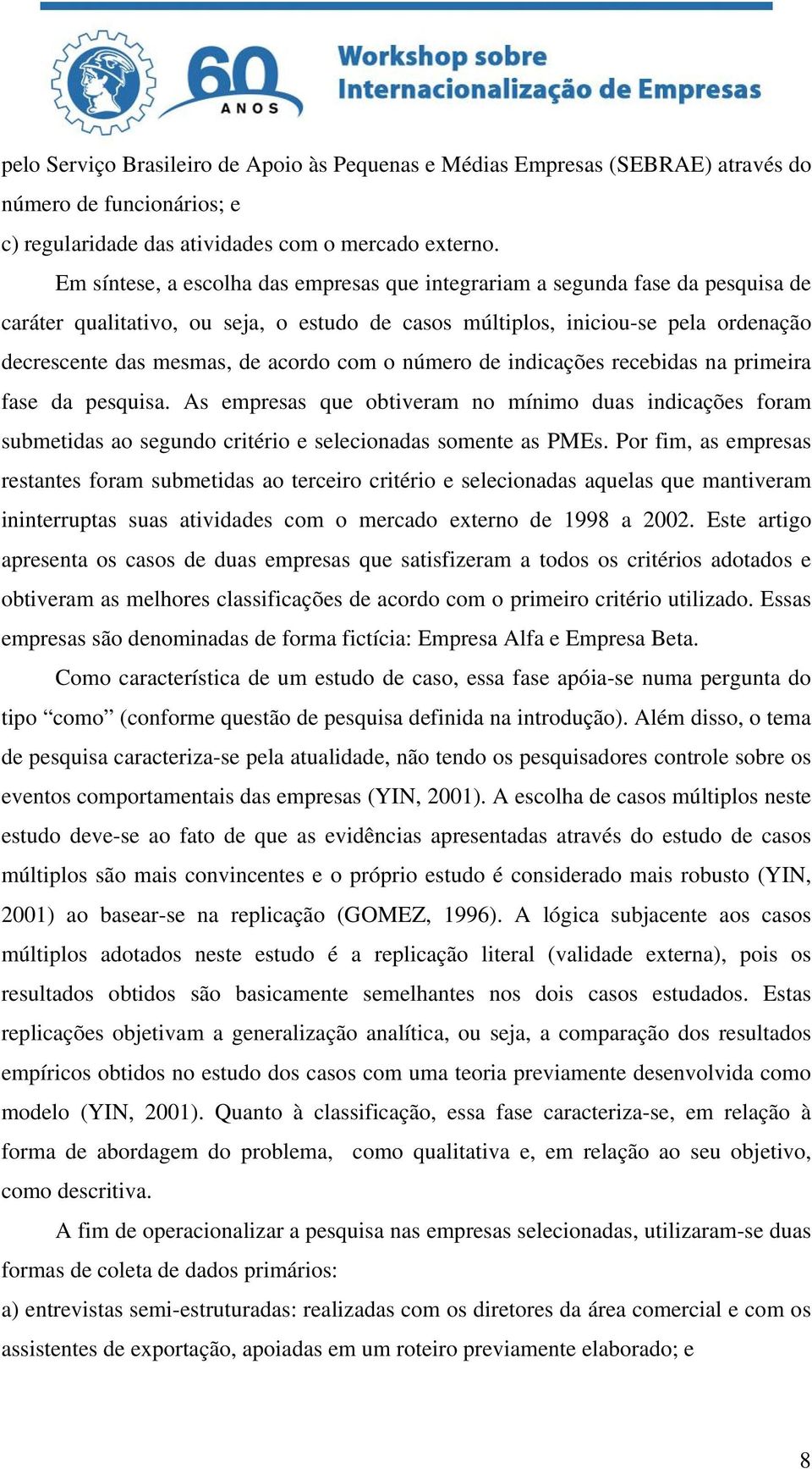 com o número de indicações recebidas na primeira fase da pesquisa. As empresas que obtiveram no mínimo duas indicações foram submetidas ao segundo critério e selecionadas somente as PMEs.