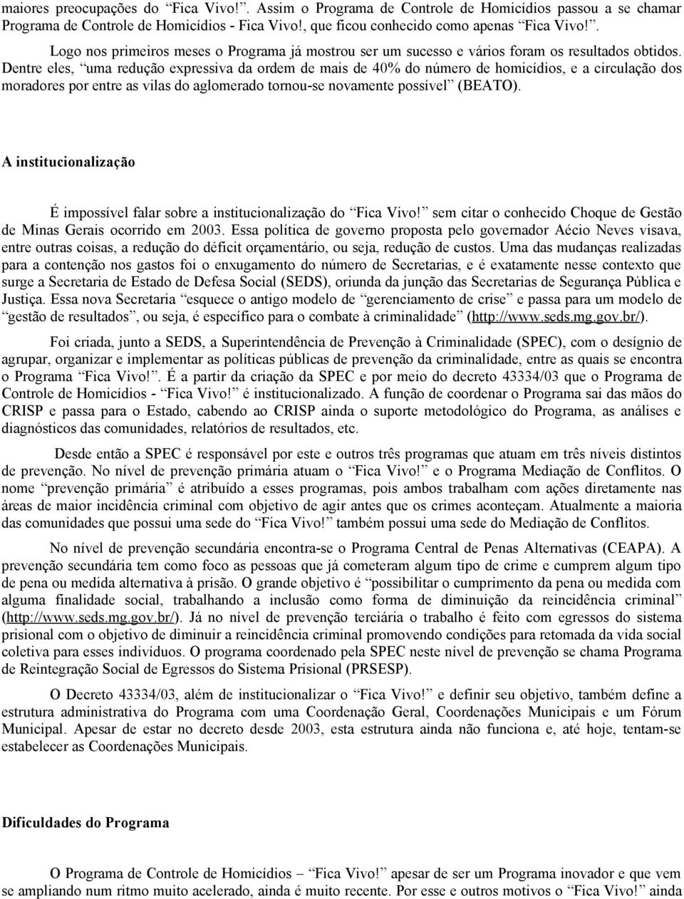 Dentre eles, uma redução expressiva da ordem de mais de 40% do número de homicídios, e a circulação dos moradores por entre as vilas do aglomerado tornou-se novamente possível (BEATO).