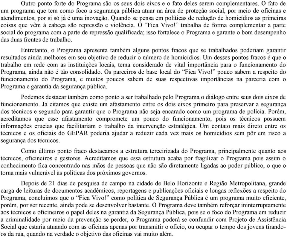 Quando se pensa em políticas de redução de homicídios as primeiras coisas que vêm à cabeça são repressão e violência. O Fica Vivo!