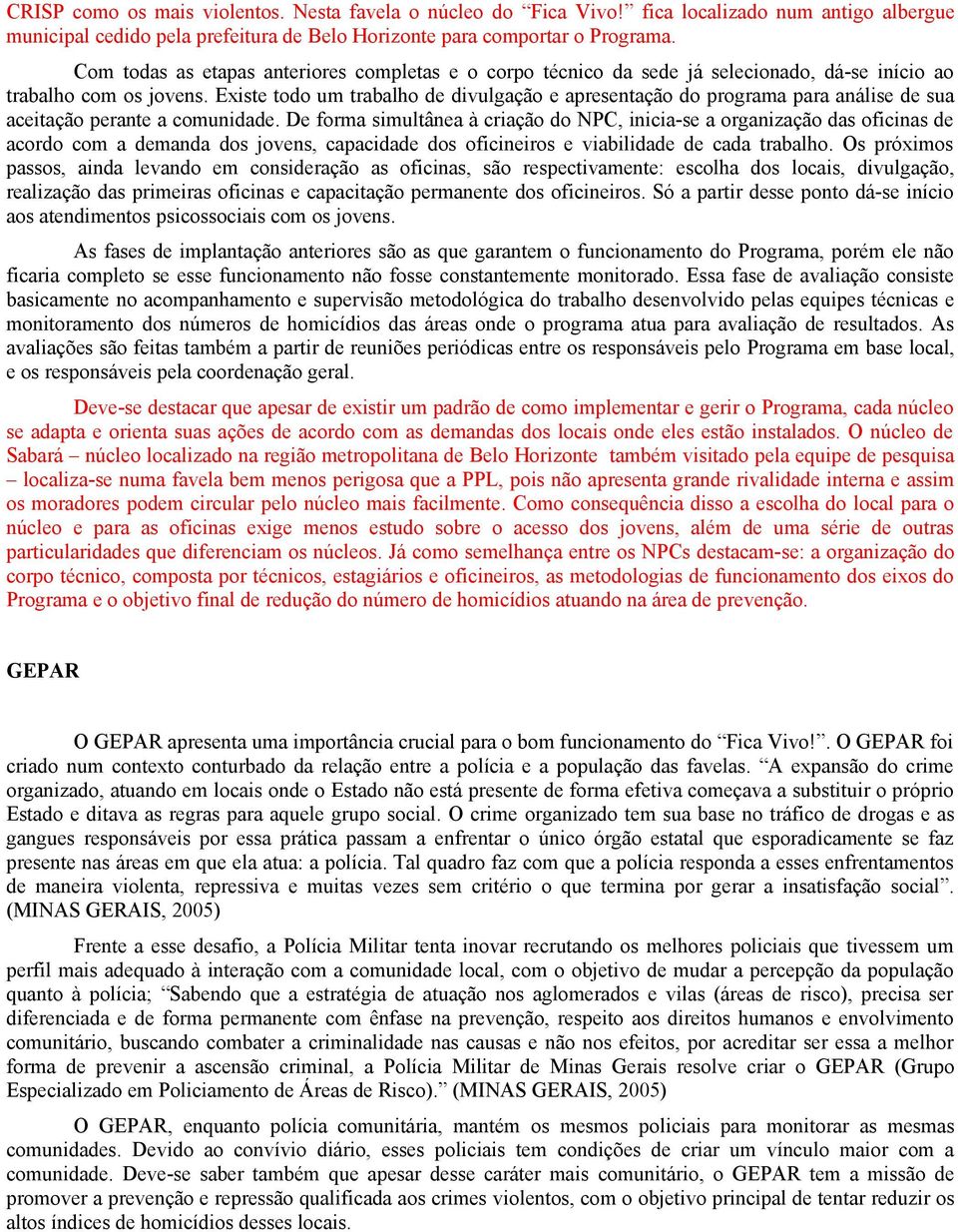 Existe todo um trabalho de divulgação e apresentação do programa para análise de sua aceitação perante a comunidade.