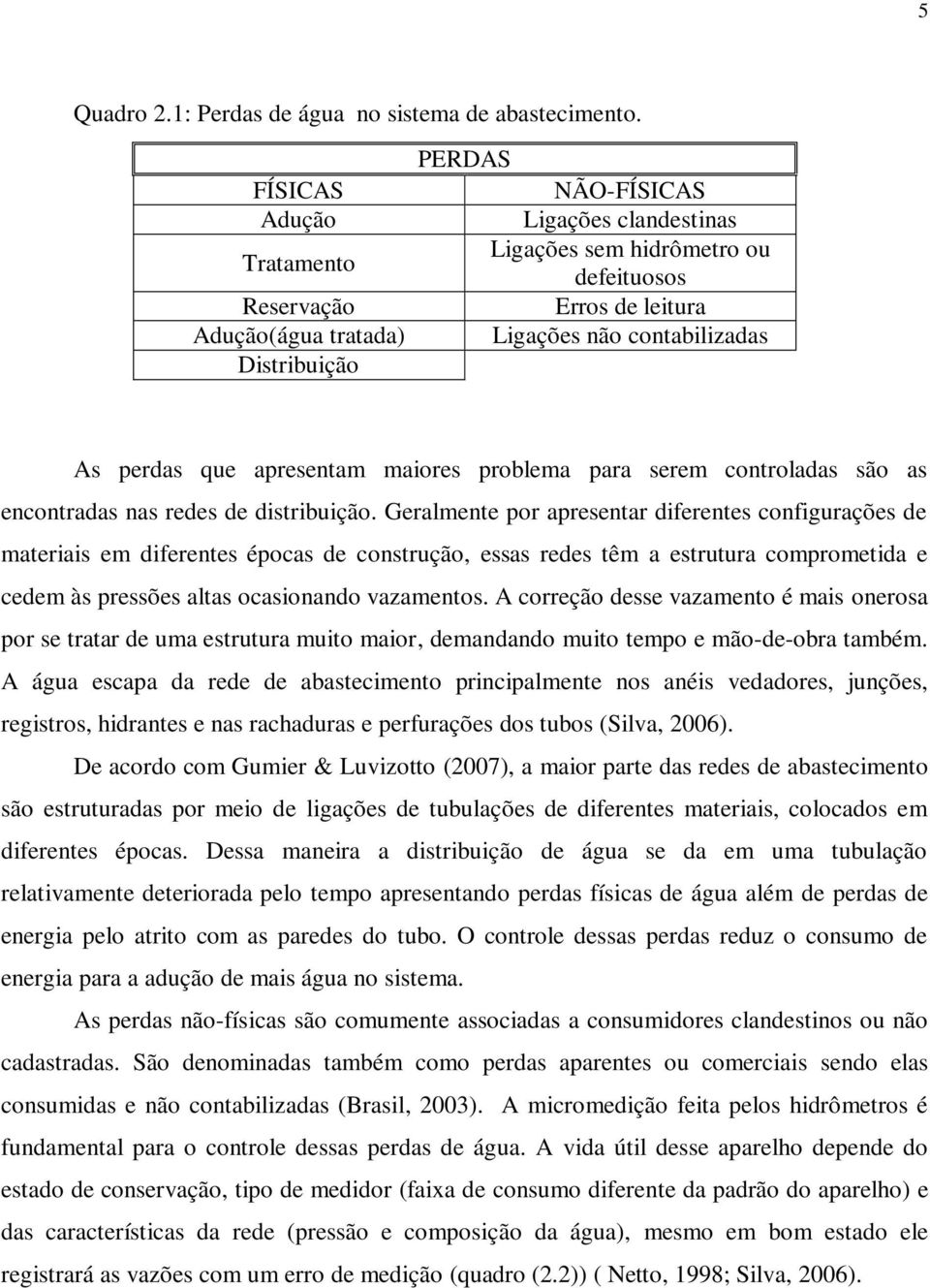 perdas que apresentam maiores problema para serem controladas são as encontradas nas redes de distribuição.