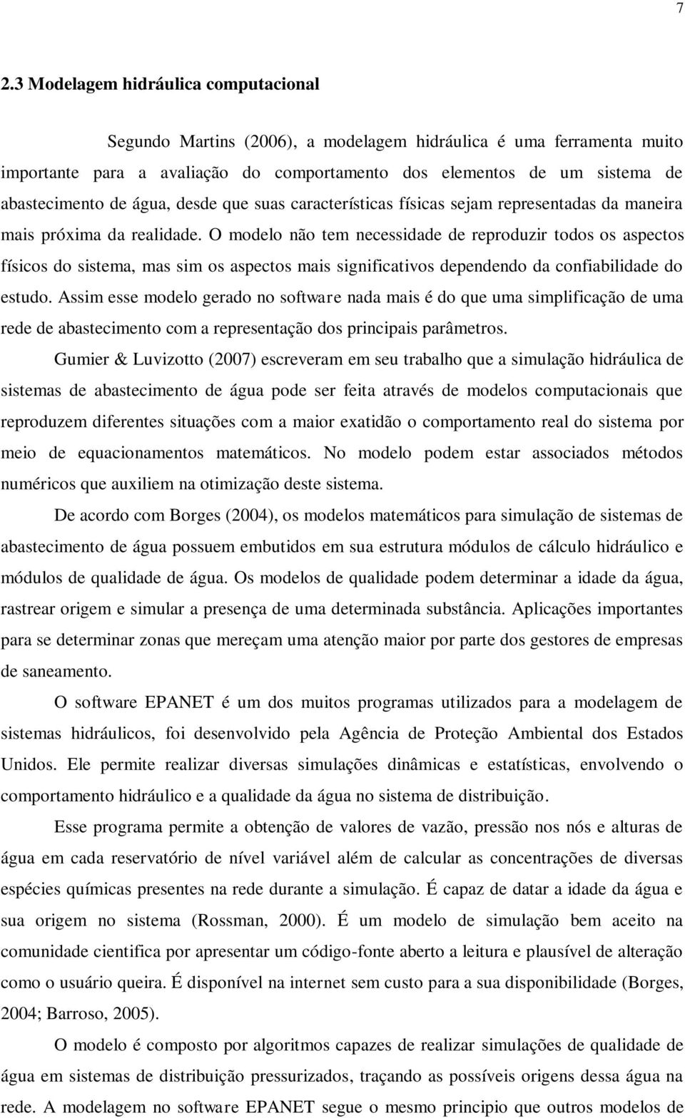 O modelo não tem necessidade de reproduzir todos os aspectos físicos do sistema, mas sim os aspectos mais significativos dependendo da confiabilidade do estudo.