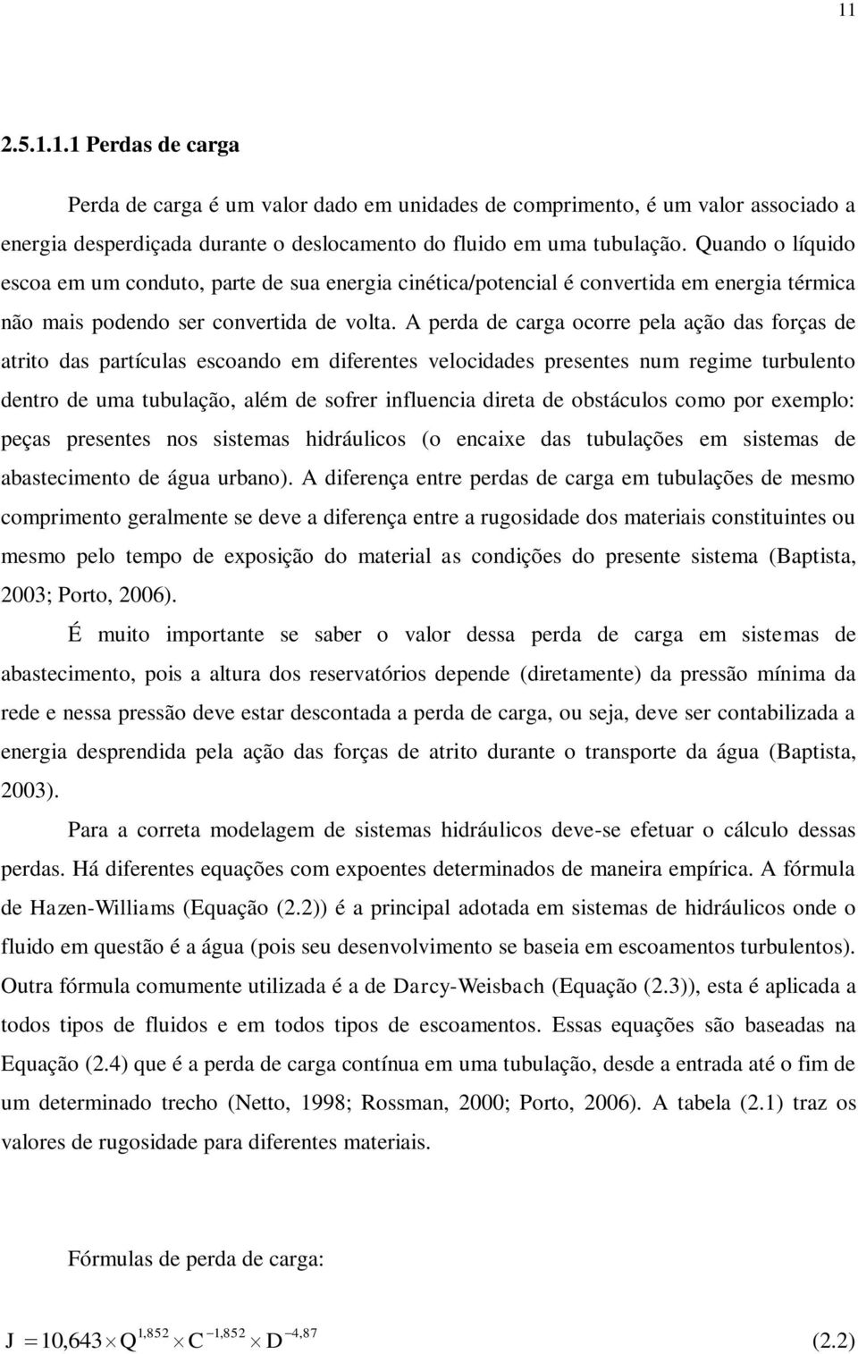 A perda de carga ocorre pela ação das forças de atrito das partículas escoando em diferentes velocidades presentes num regime turbulento dentro de uma tubulação, além de sofrer influencia direta de