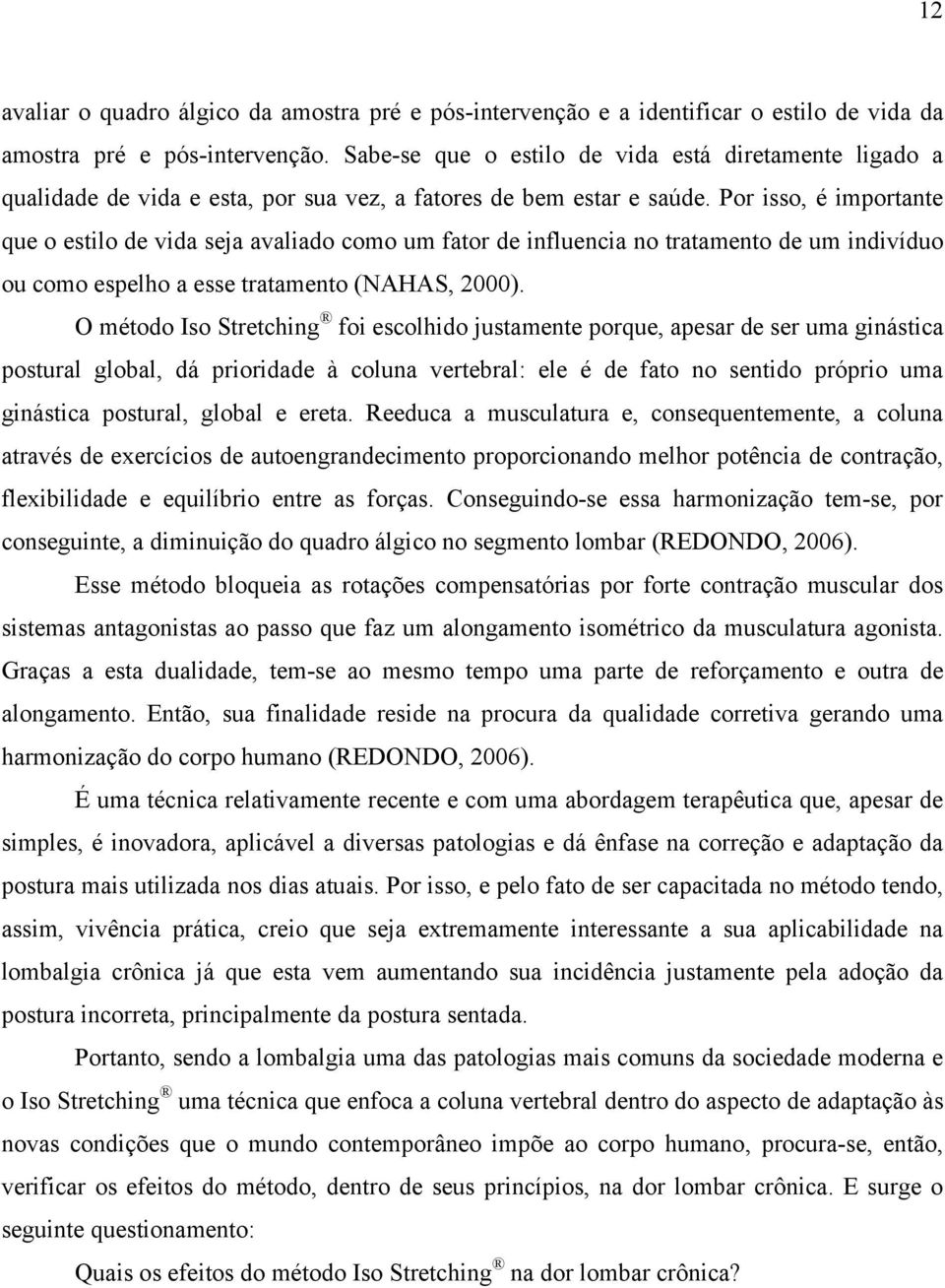 Por isso, é importante que o estilo de vida seja avaliado como um fator de influencia no tratamento de um indivíduo ou como espelho a esse tratamento (NAHAS, 2000).