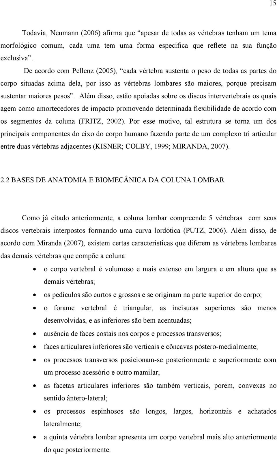 Além disso, estão apoiadas sobre os discos intervertebrais os quais agem como amortecedores de impacto promovendo determinada flexibilidade de acordo com os segmentos da coluna (FRITZ, 2002).