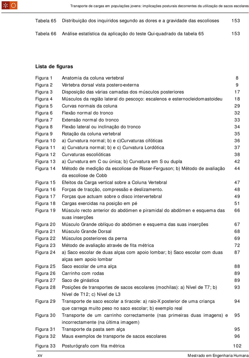 escalenos e esternocleidomastoideu 18 Figura 5 Curvas normais da coluna 29 Figura 6 Flexão normal do tronco 32 Figura 7 Extensão normal do tronco 33 Figura 8 Flexão lateral ou inclinação do tronco 34