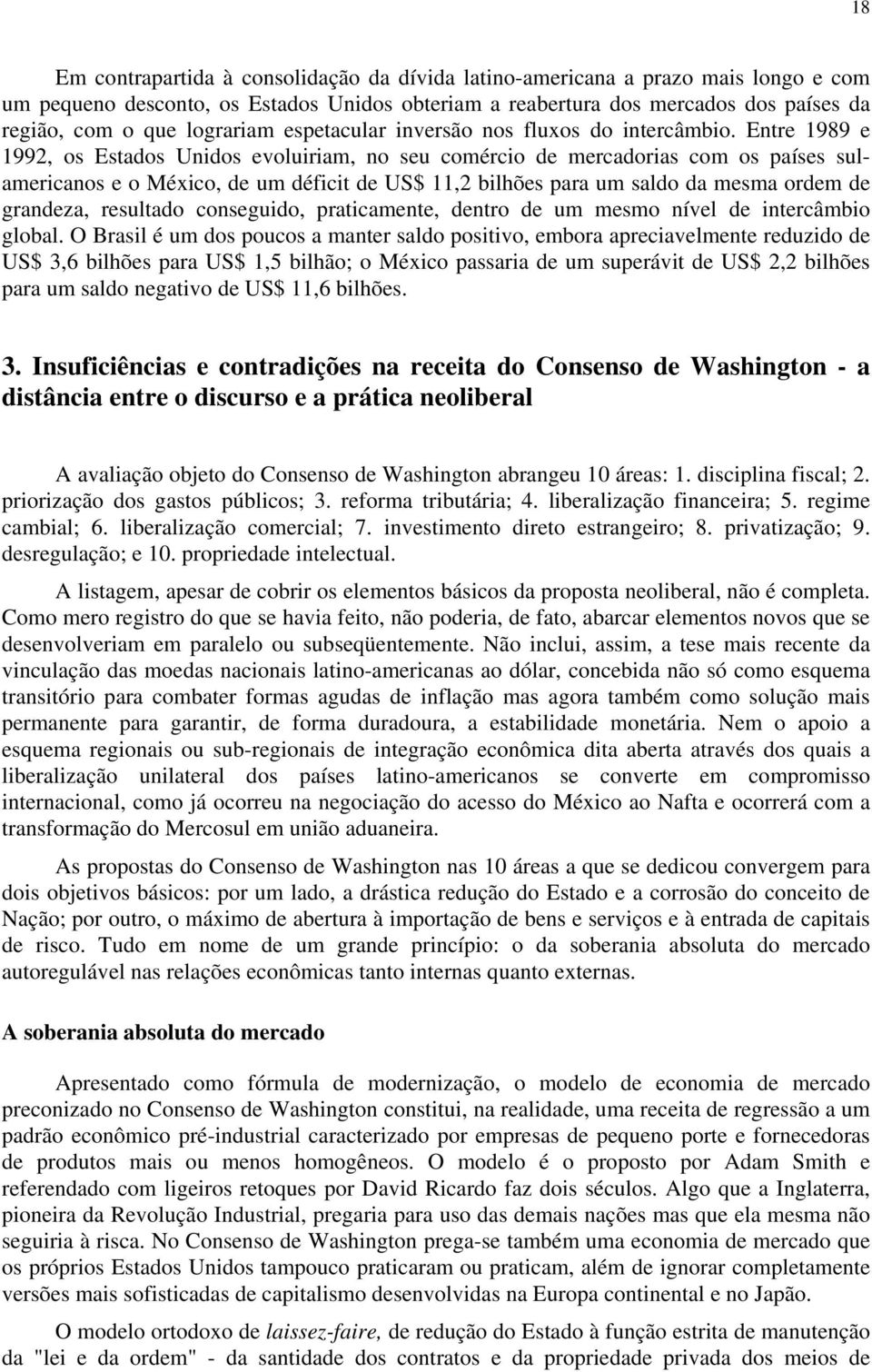 Entre 1989 e 1992, os Estados Unidos evoluiriam, no seu comércio de mercadorias com os países sulamericanos e o México, de um déficit de US$ 11,2 bilhões para um saldo da mesma ordem de grandeza,