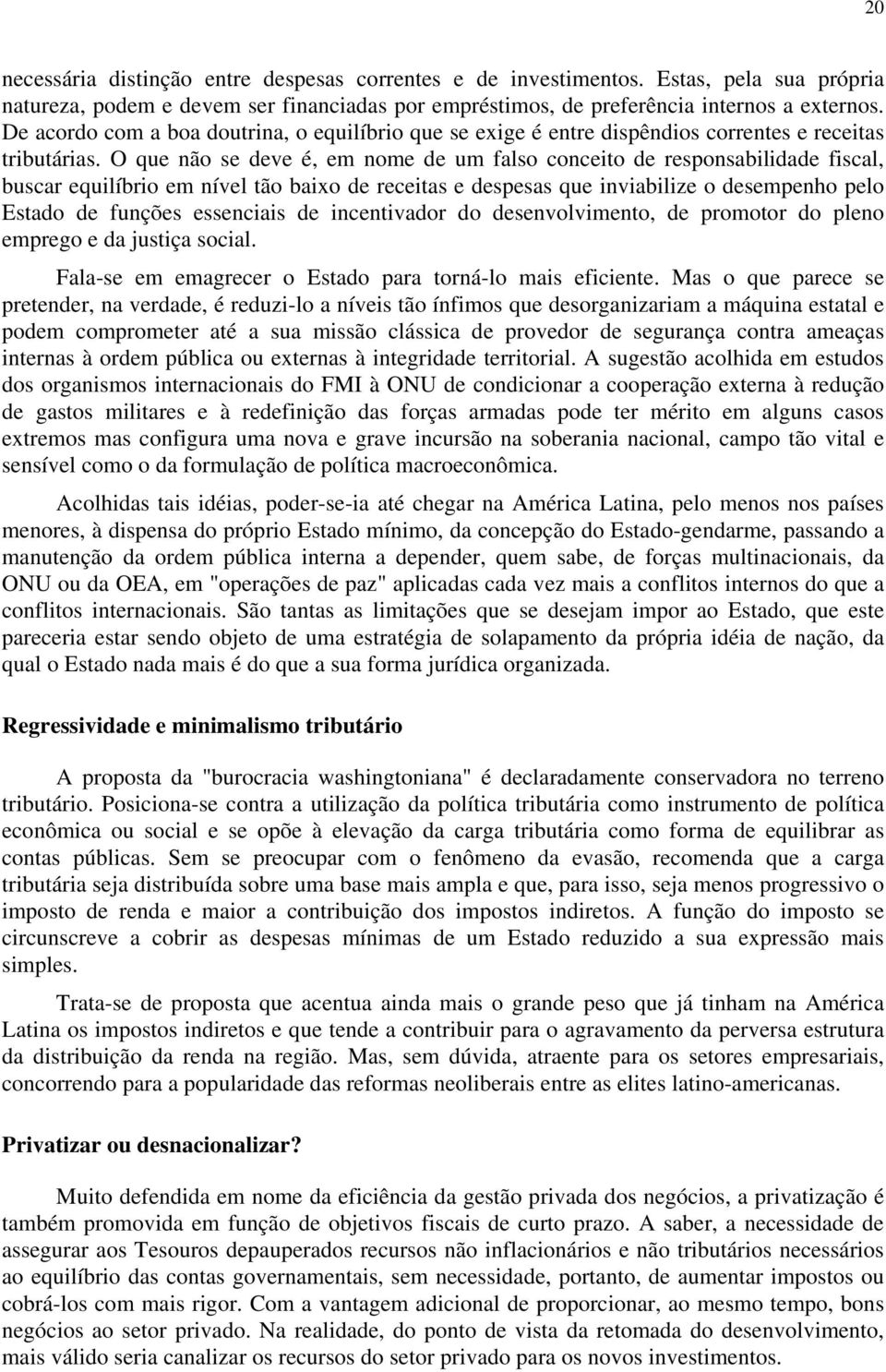 O que não se deve é, em nome de um falso conceito de responsabilidade fiscal, buscar equilíbrio em nível tão baixo de receitas e despesas que inviabilize o desempenho pelo Estado de funções