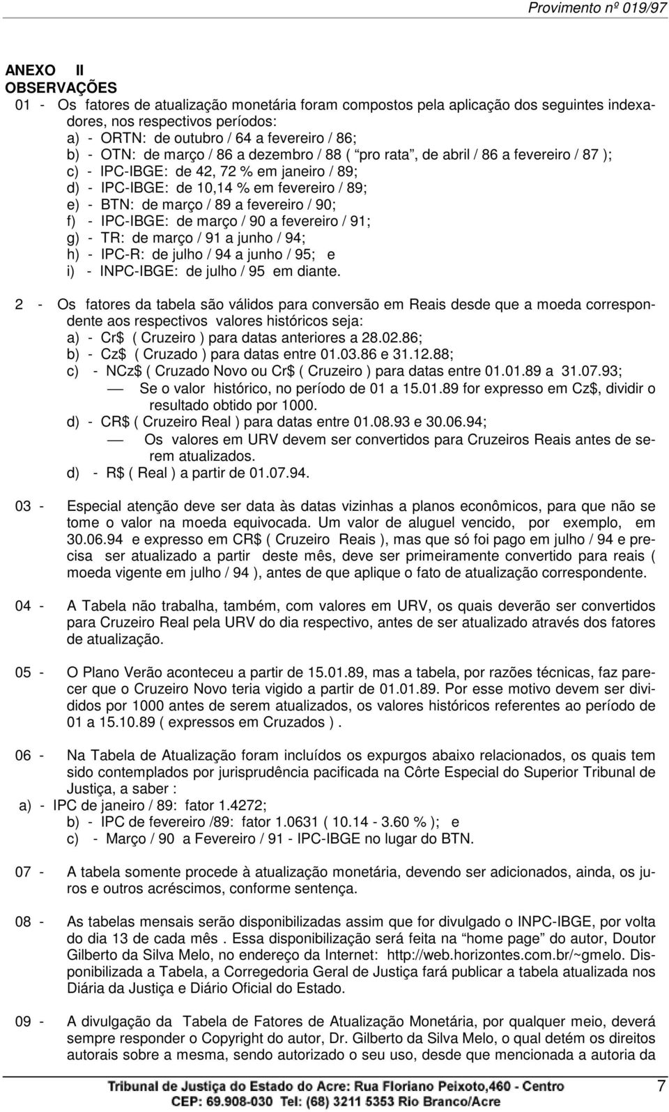 fevereiro / 90; f) - IPC-IBGE: de março / 90 a fevereiro / 91; g) - TR: de março / 91 a junho / 94; h) - IPC-R: de julho / 94 a junho / 95; e i) - INPC-IBGE: de julho / 95 em diante.