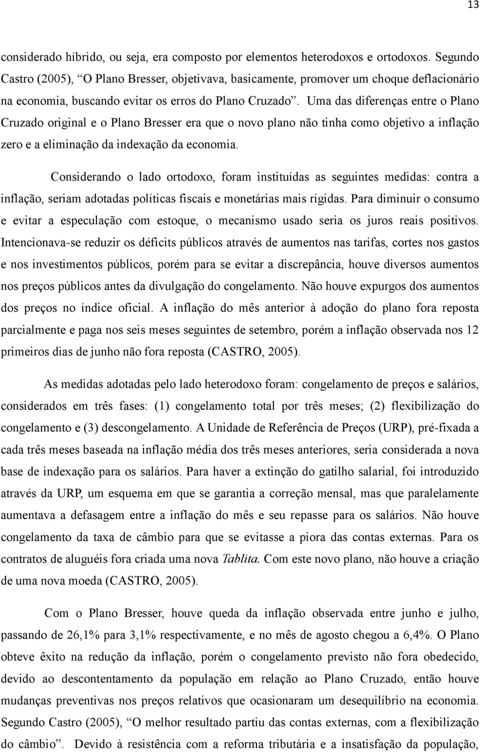 Uma das diferenças entre o Plano Cruzado original e o Plano Bresser era que o novo plano não tinha como objetivo a inflação zero e a eliminação da indexação da economia.