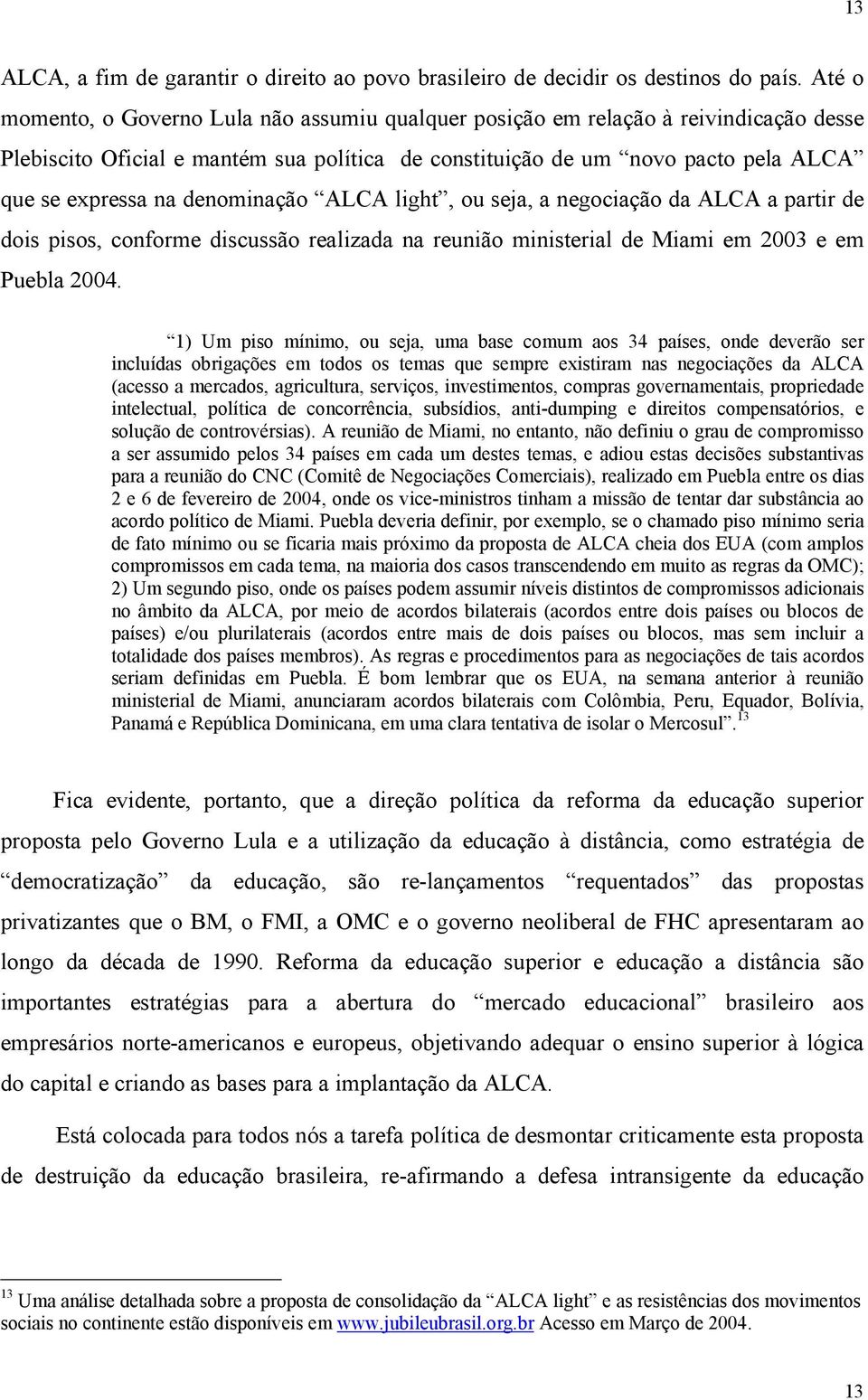 denominação ALCA light, ou seja, a negociação da ALCA a partir de dois pisos, conforme discussão realizada na reunião ministerial de Miami em 2003 e em Puebla 2004.