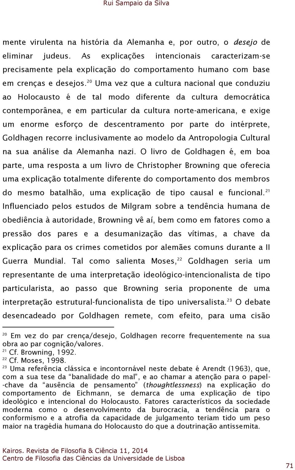 20 Uma vez que a cultura nacional que conduziu ao Holocausto é de tal modo diferente da cultura democrática contemporânea, e em particular da cultura norte-americana, e exige um enorme esforço de