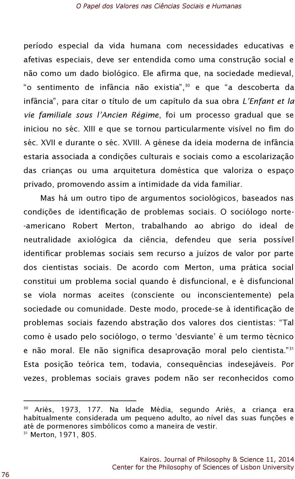 Ele afirma que, na sociedade medieval, o sentimento de infância não existia, 30 e que a descoberta da infância, para citar o título de um capítulo da sua obra L Enfant et la vie familiale sous l